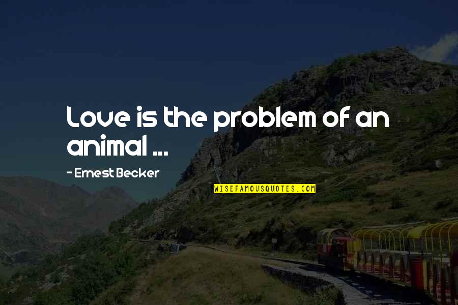 Smirenje Kaslja Quotes By Ernest Becker: Love is the problem of an animal ...