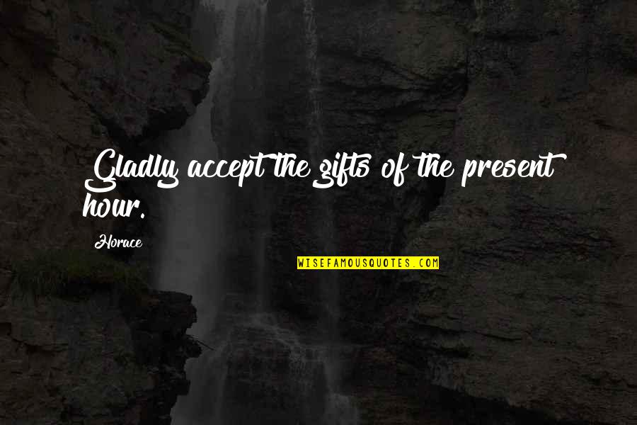 Smires Inc Quotes By Horace: Gladly accept the gifts of the present hour.
