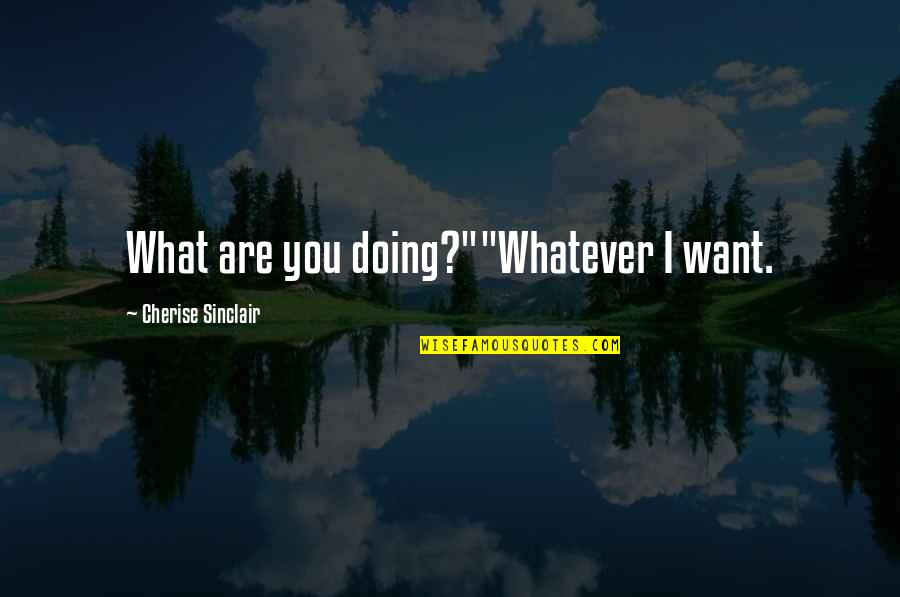 Smirks Fort Quotes By Cherise Sinclair: What are you doing?""Whatever I want. Smirks Fort Quotes By Cherise Sinclair: What are you doing?""Whatever I want.