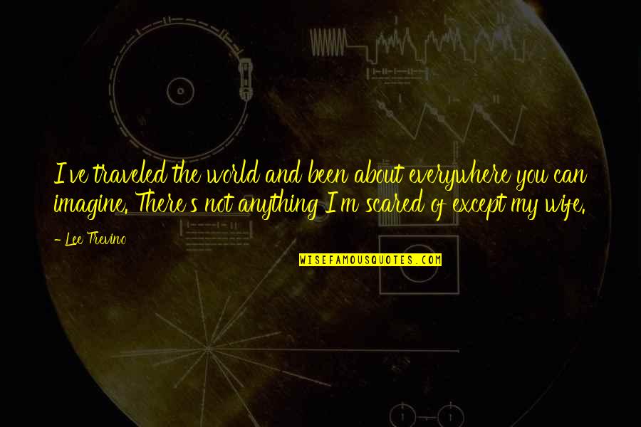 Smirks Fort Quotes By Lee Trevino: I've traveled the world and been about everywhere Smirks Fort Quotes By Lee Trevino: I've traveled the world and been about everywhere