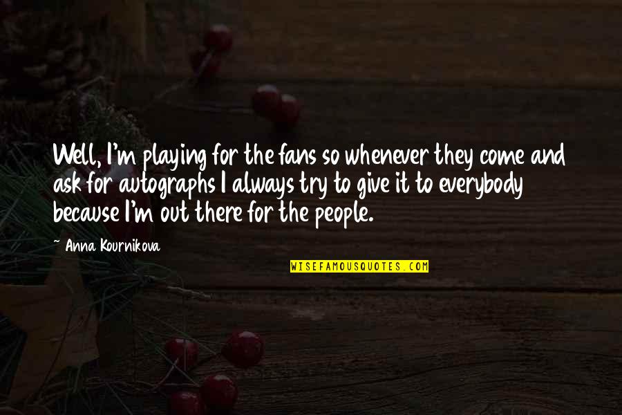 Smirks Quotes By Anna Kournikova: Well, I'm playing for the fans so whenever
