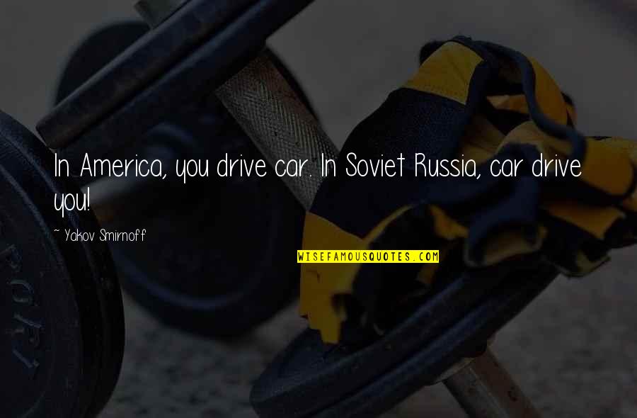 Smirnoff's Quotes By Yakov Smirnoff: In America, you drive car. In Soviet Russia,