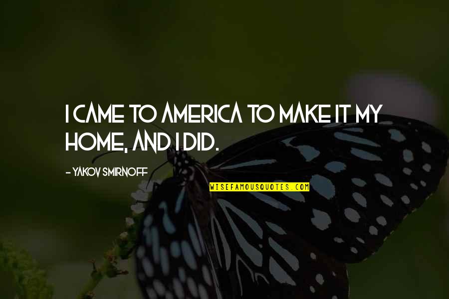 Smirnoff's Quotes By Yakov Smirnoff: I came to America to make it my