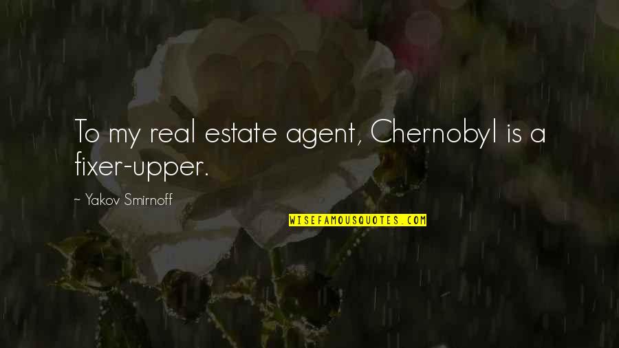 Smirnoff's Quotes By Yakov Smirnoff: To my real estate agent, Chernobyl is a