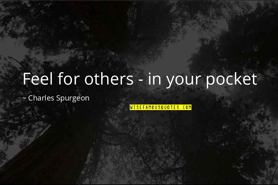 Smirred Quotes By Charles Spurgeon: Feel for others - in your pocket