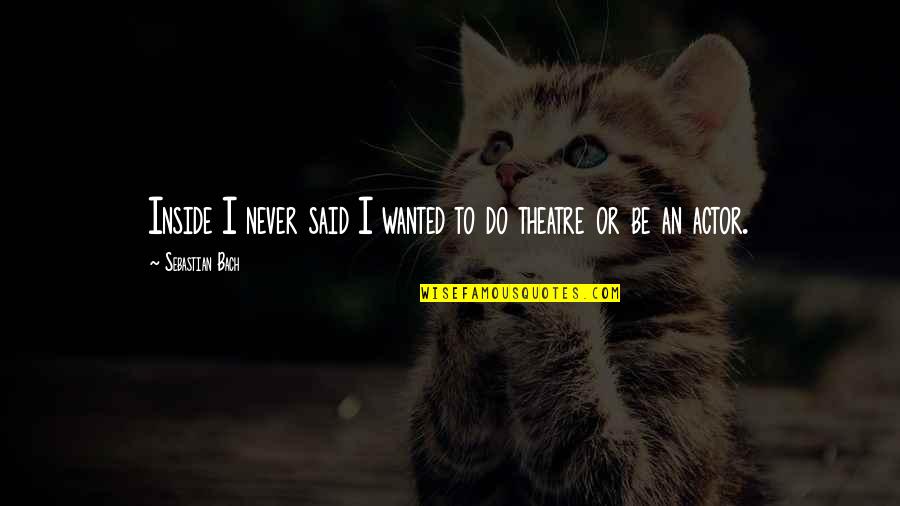 Smish Quotes By Sebastian Bach: Inside I never said I wanted to do Smish Quotes By Sebastian Bach: Inside I never said I wanted to do