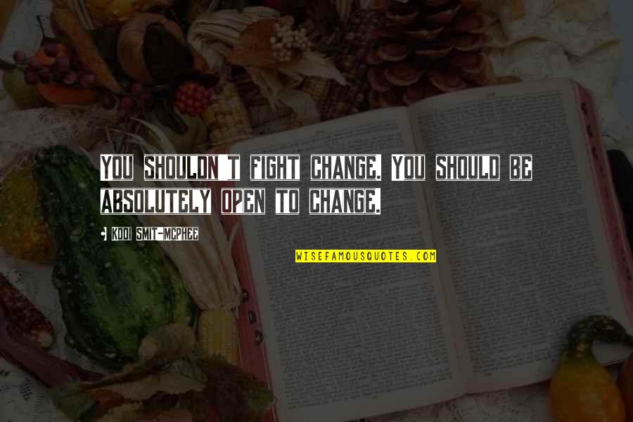 Smit Quotes By Kodi Smit-McPhee: You shouldn't fight change. You should be absolutely Smit Quotes By Kodi Smit-McPhee: You shouldn't fight change. You should be absolutely
