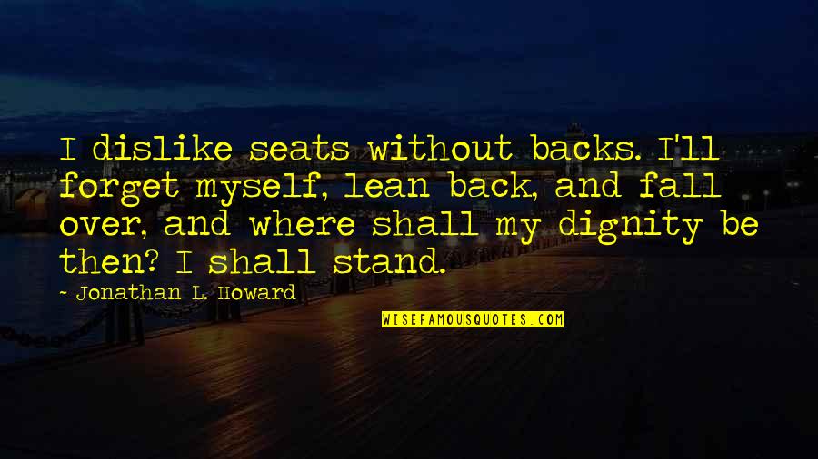 Smite Thor Quotes By Jonathan L. Howard: I dislike seats without backs. I'll forget myself, Smite Thor Quotes By Jonathan L. Howard: I dislike seats without backs. I'll forget myself,