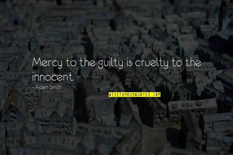 Smith Adam Quotes By Adam Smith: Mercy to the guilty is cruelty to the