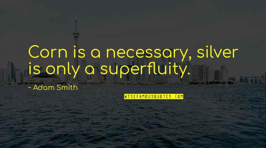 Smith Adam Quotes By Adam Smith: Corn is a necessary, silver is only a