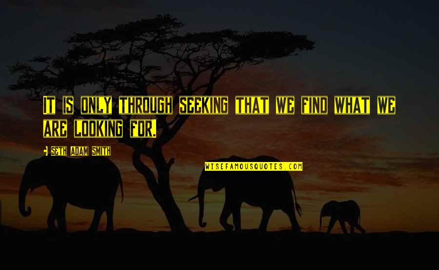 Smith Adam Quotes By Seth Adam Smith: It is only through seeking that we find Smith Adam Quotes By Seth Adam Smith: It is only through seeking that we find