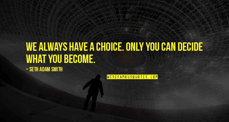 Smith Adam Quotes By Seth Adam Smith: We always have a choice. Only you can Smith Adam Quotes By Seth Adam Smith: We always have a choice. Only you can