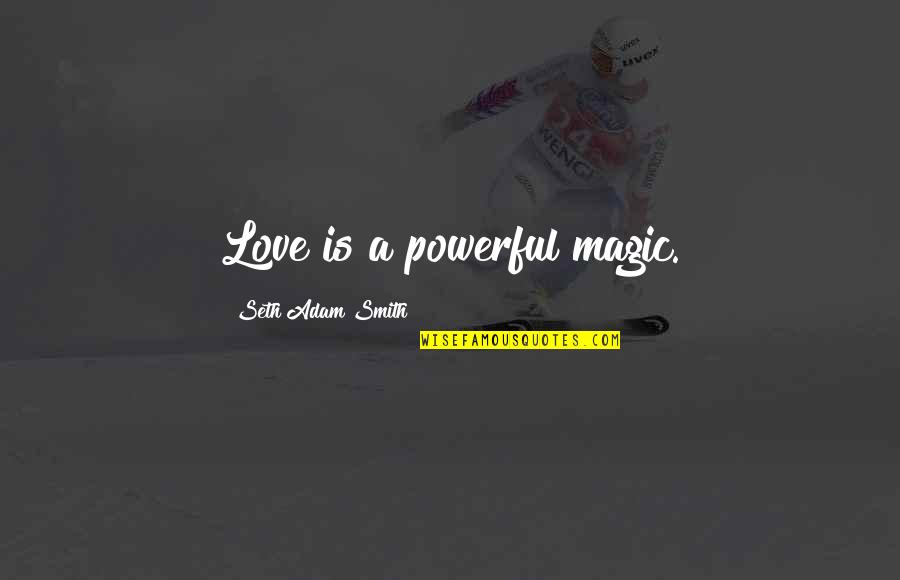 Smith Adam Quotes By Seth Adam Smith: Love is a powerful magic.