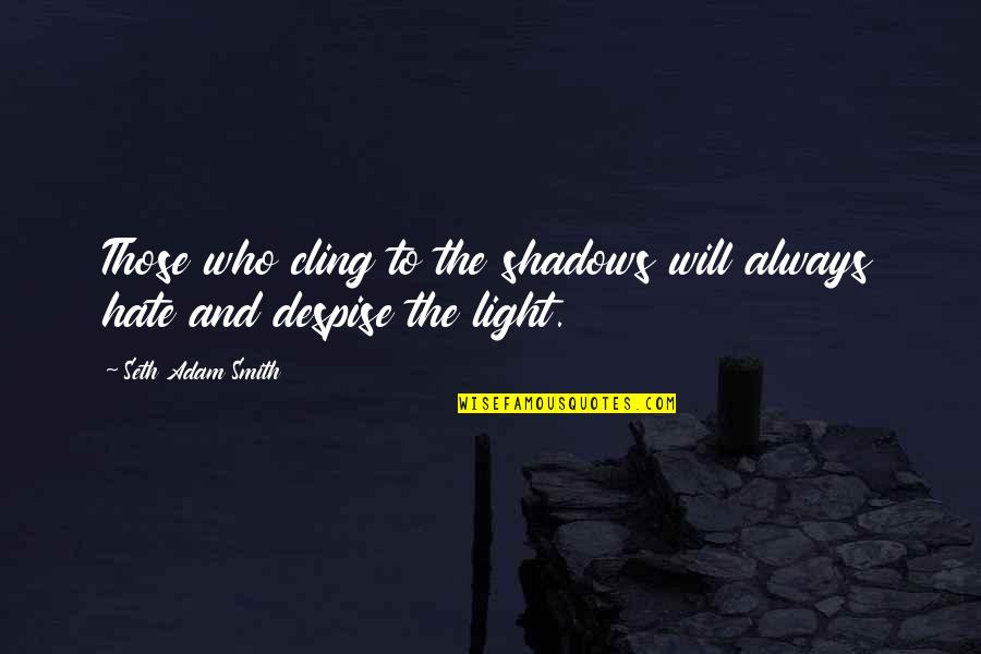 Smith Adam Quotes By Seth Adam Smith: Those who cling to the shadows will always Smith Adam Quotes By Seth Adam Smith: Those who cling to the shadows will always