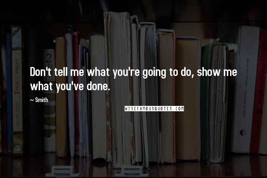 Smith quotes: Don't tell me what you're going to do, show me what you've done.