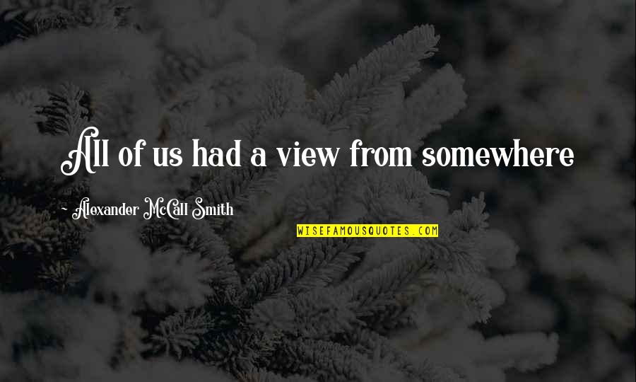 Smith Quotes By Alexander McCall Smith: All of us had a view from somewhere