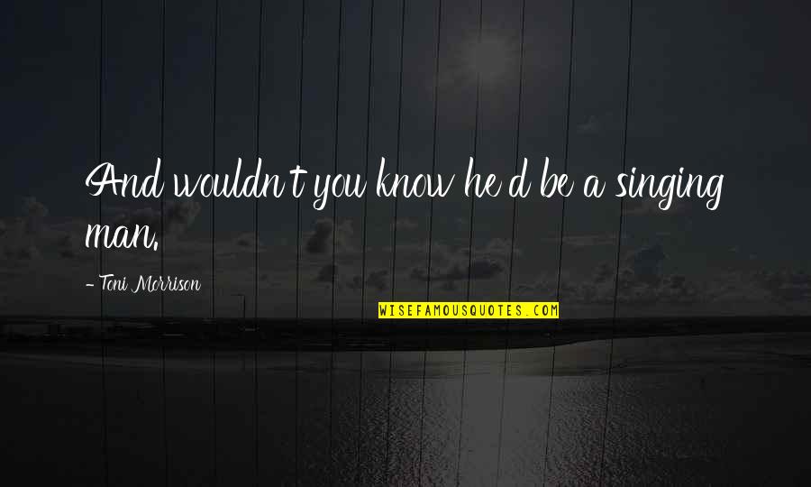 Smith & Wesson Quotes By Toni Morrison: And wouldn't you know he'd be a singing Smith & Wesson Quotes By Toni Morrison: And wouldn't you know he'd be a singing