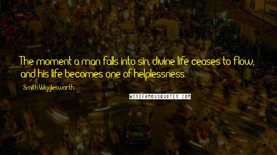 Smith Wigglesworth quotes: The moment a man falls into sin, divine life ceases to flow, and his life becomes one of helplessness.