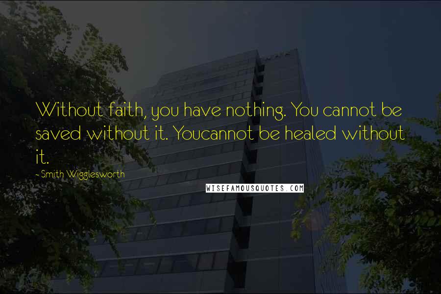 Smith Wigglesworth quotes: Without faith, you have nothing. You cannot be saved without it. Youcannot be healed without it.