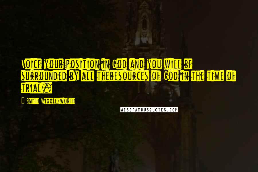 Smith Wigglesworth quotes: Voice your position in God and you will be surrounded by all theresources of God in the time of trial.