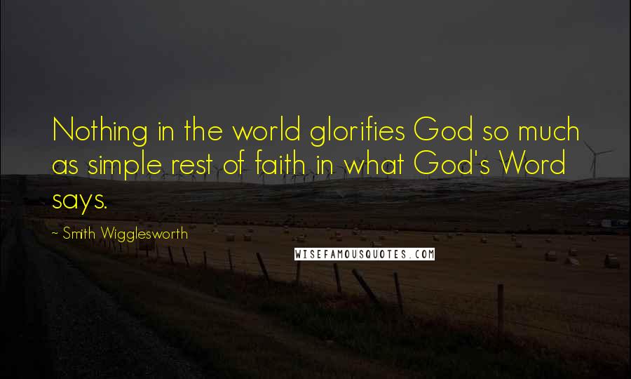 Smith Wigglesworth quotes: Nothing in the world glorifies God so much as simple rest of faith in what God's Word says.