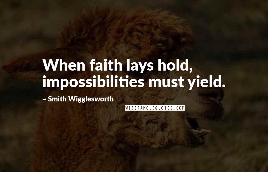 Smith Wigglesworth quotes: When faith lays hold, impossibilities must yield.