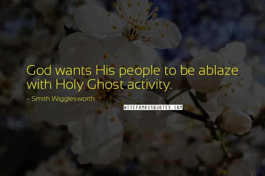 Smith Wigglesworth quotes: God wants His people to be ablaze with Holy Ghost activity.