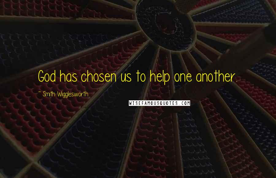 Smith Wigglesworth quotes: God has chosen us to help one another.