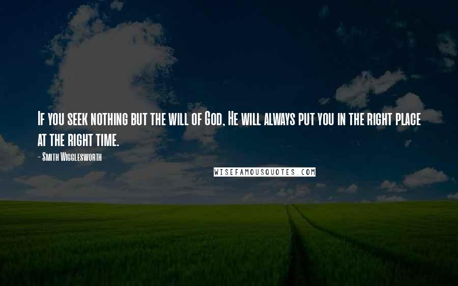 Smith Wigglesworth quotes: If you seek nothing but the will of God, He will always put you in the right place at the right time.
