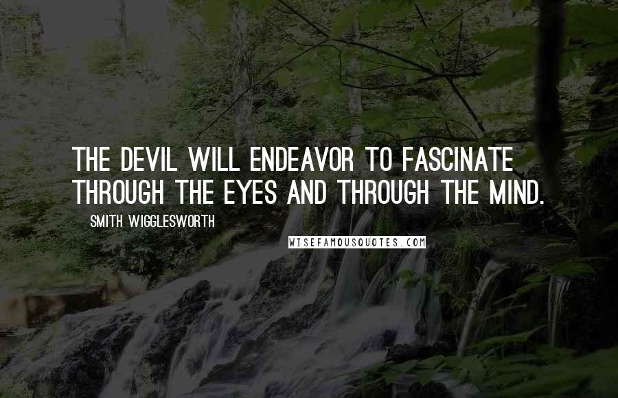 Smith Wigglesworth quotes: The devil will endeavor to fascinate through the eyes and through the mind.