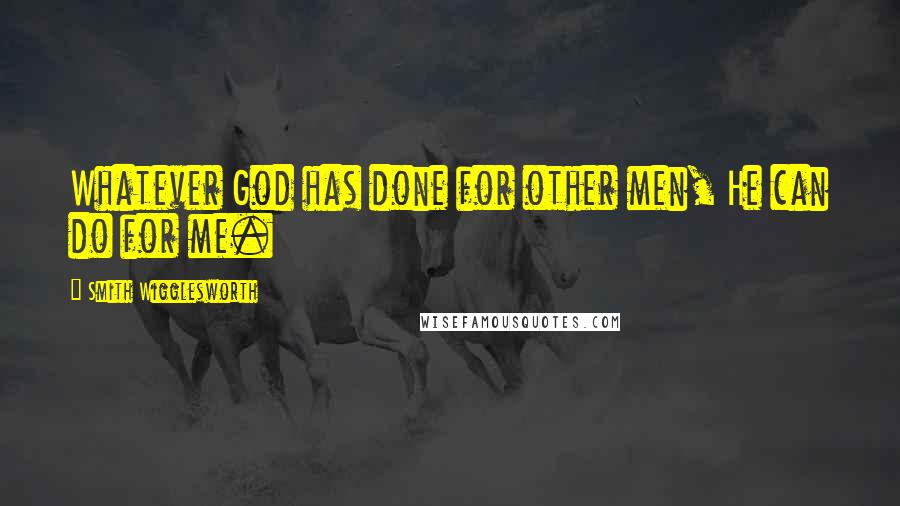 Smith Wigglesworth quotes: Whatever God has done for other men, He can do for me.