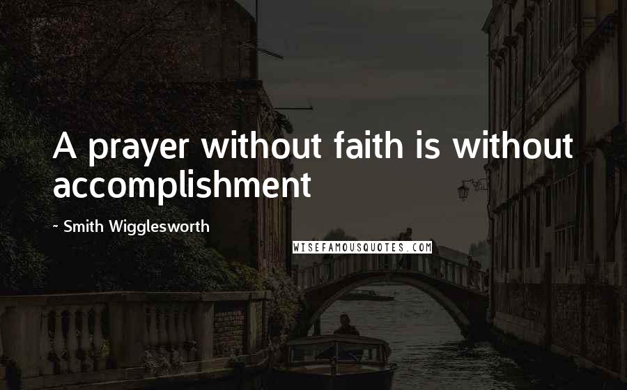 Smith Wigglesworth quotes: A prayer without faith is without accomplishment