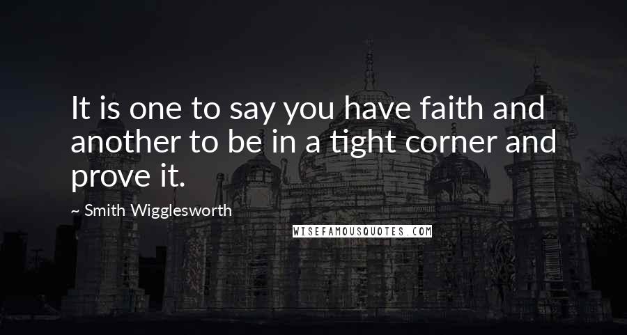 Smith Wigglesworth quotes: It is one to say you have faith and another to be in a tight corner and prove it.