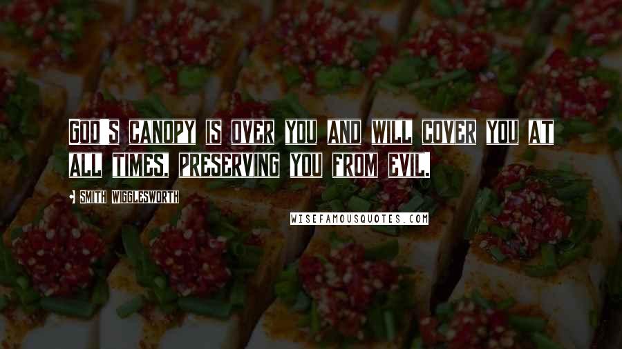 Smith Wigglesworth quotes: God's canopy is over you and will cover you at all times, preserving you from evil.