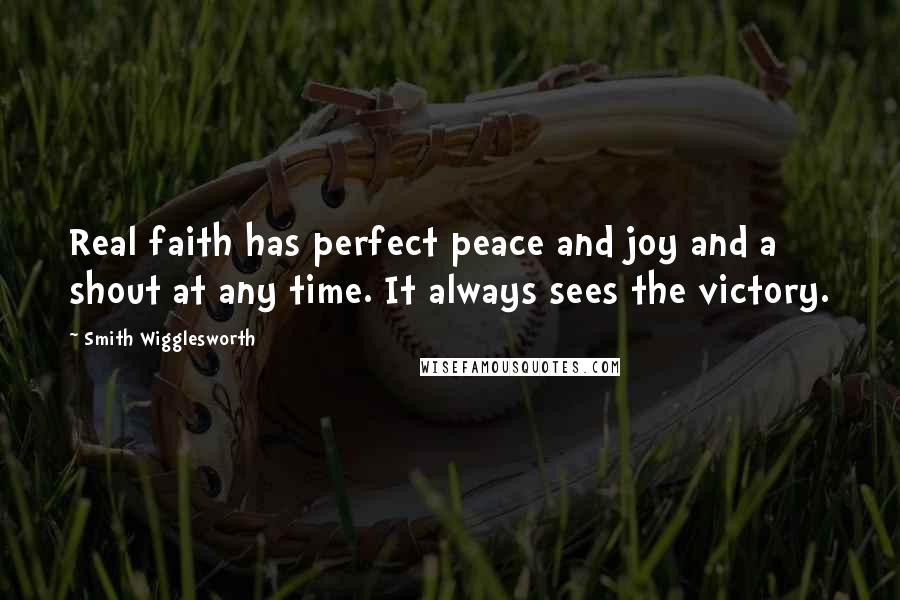 Smith Wigglesworth quotes: Real faith has perfect peace and joy and a shout at any time. It always sees the victory.