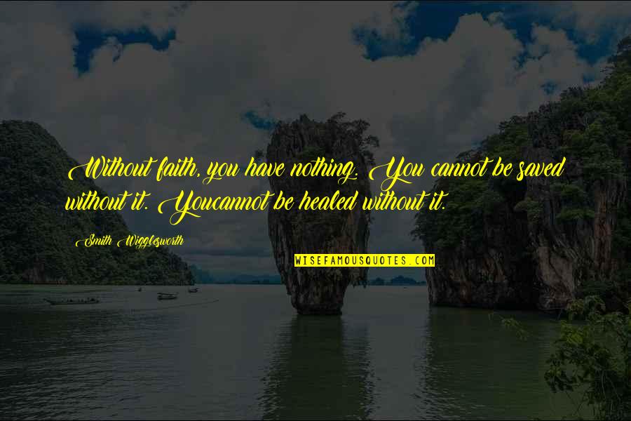 Smith Wigglesworth Quotes By Smith Wigglesworth: Without faith, you have nothing. You cannot be