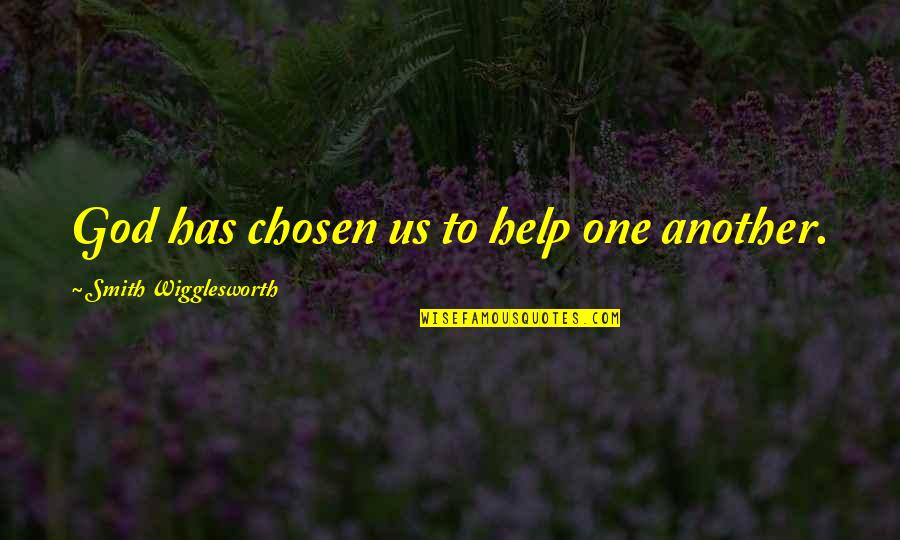 Smith Wigglesworth Quotes By Smith Wigglesworth: God has chosen us to help one another.