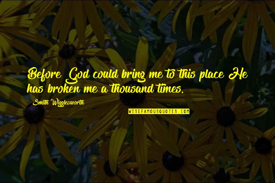 Smith Wigglesworth Quotes By Smith Wigglesworth: Before God could bring me to this place