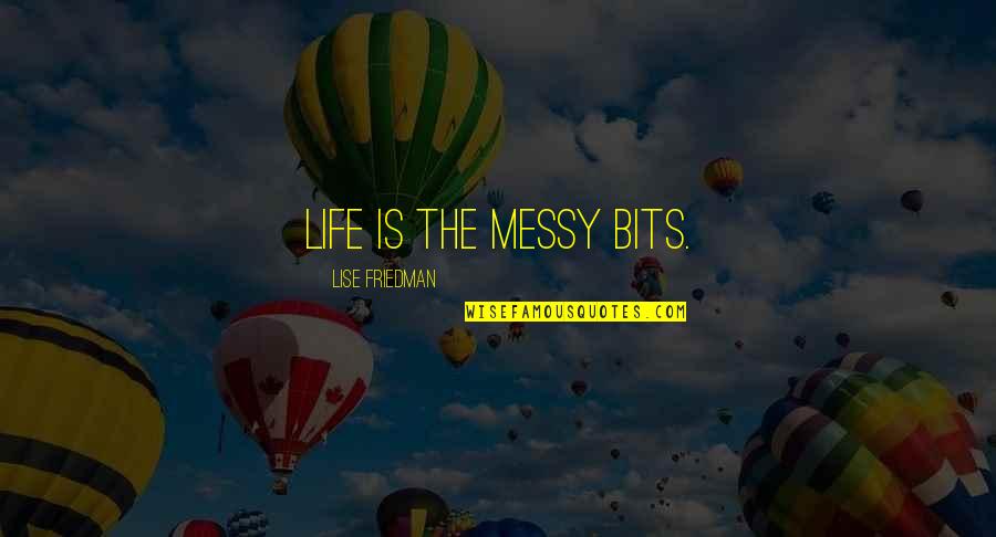 Smitherman Lubbock Quotes By Lise Friedman: Life is the messy bits. Smitherman Lubbock Quotes By Lise Friedman: Life is the messy bits.