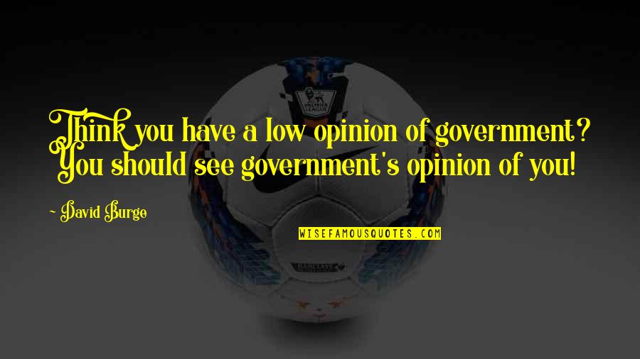 Smithhisler Ancestry Quotes By David Burge: Think you have a low opinion of government?