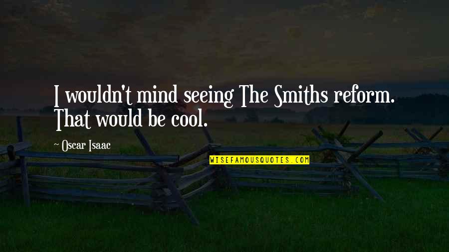 Smiths Quotes By Oscar Isaac: I wouldn't mind seeing The Smiths reform. That