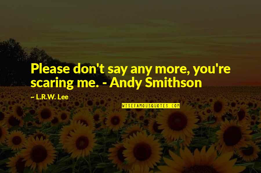 Smithson Quotes By L.R.W. Lee: Please don't say any more, you're scaring me.