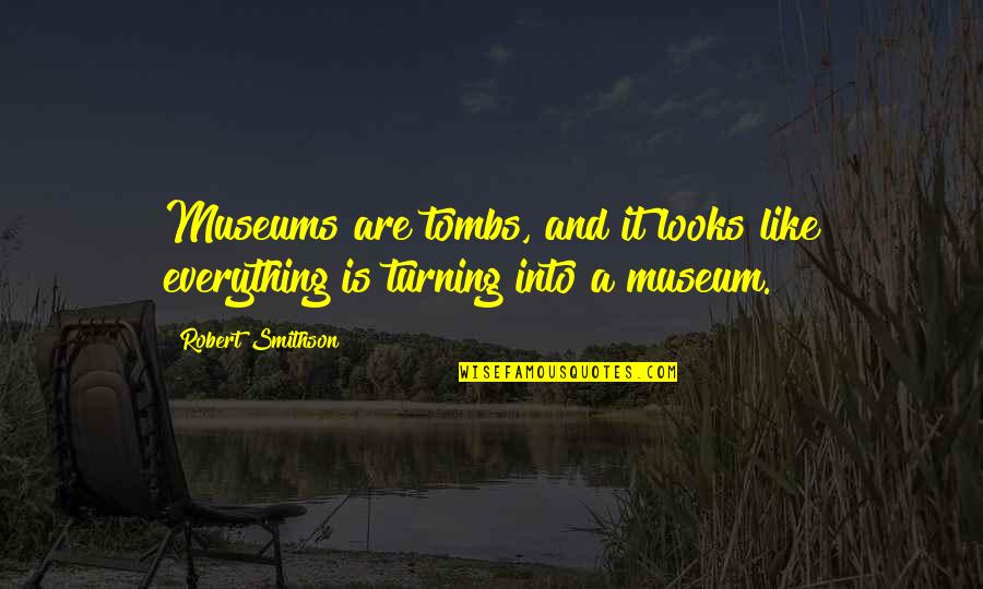 Smithson Quotes By Robert Smithson: Museums are tombs, and it looks like everything