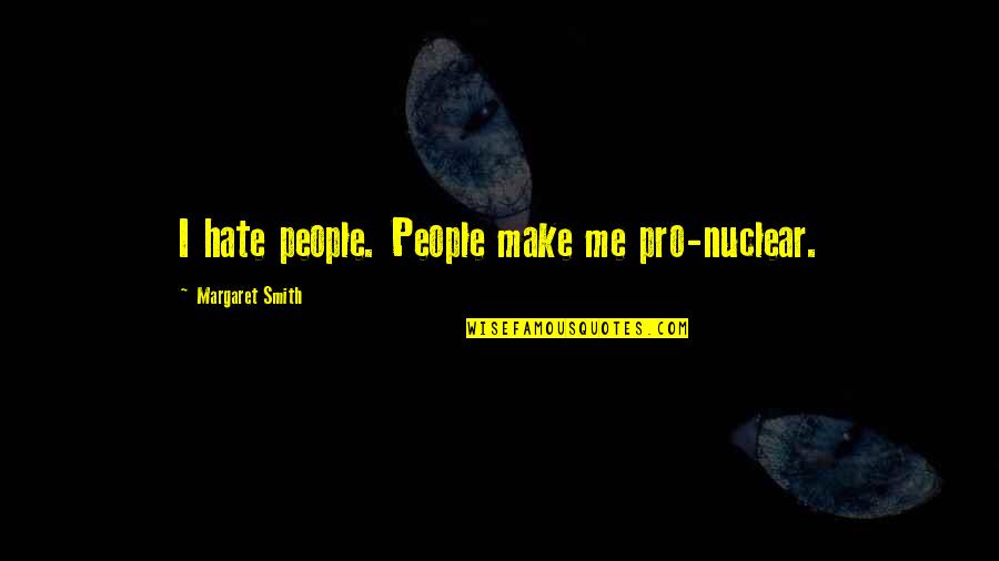 Smith'srhetorick Quotes By Margaret Smith: I hate people. People make me pro-nuclear.