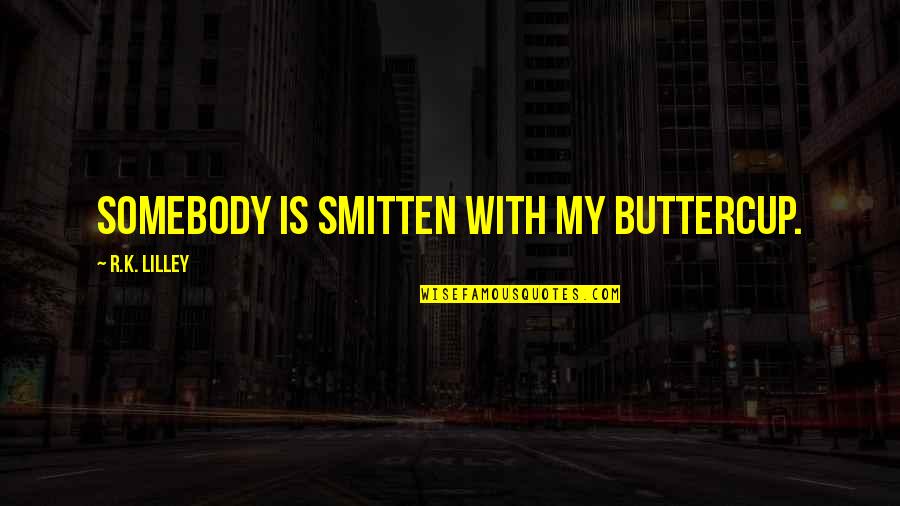 Smitten By You Quotes By R.K. Lilley: Somebody is smitten with my Buttercup. Smitten By You Quotes By R.K. Lilley: Somebody is smitten with my Buttercup.