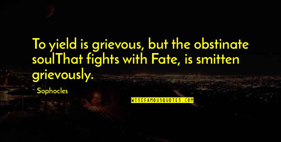 Smitten By You Quotes By Sophocles: To yield is grievous, but the obstinate soulThat Smitten By You Quotes By Sophocles: To yield is grievous, but the obstinate soulThat