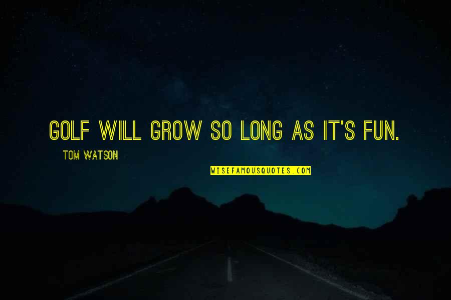 Smittys Clam Quotes By Tom Watson: Golf will grow so long as it's fun.