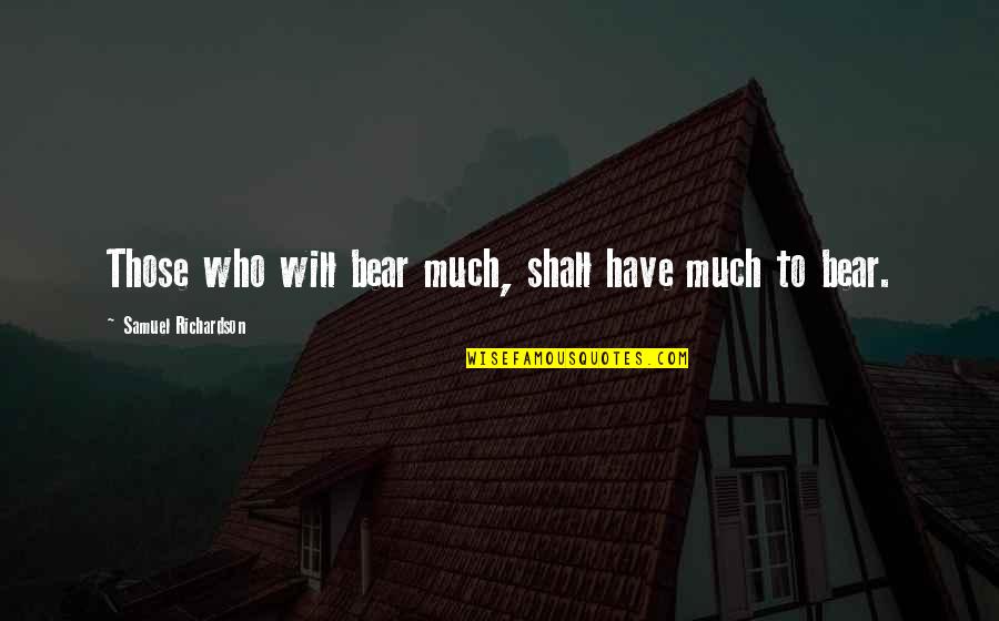 Smixer Quotes By Samuel Richardson: Those who will bear much, shall have much Smixer Quotes By Samuel Richardson: Those who will bear much, shall have much