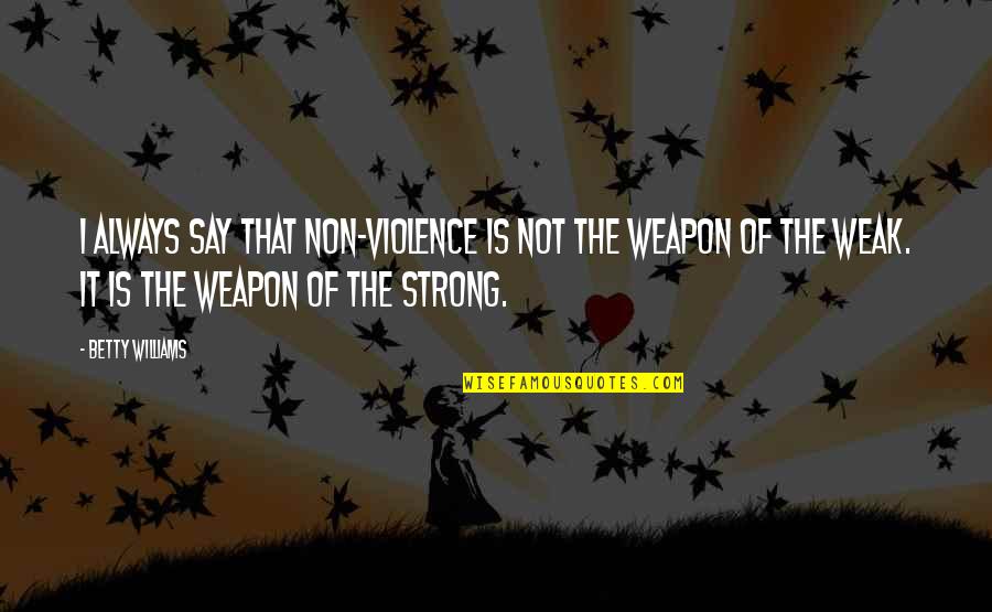 Smjena Quotes By Betty Williams: I always say that non-violence is not the