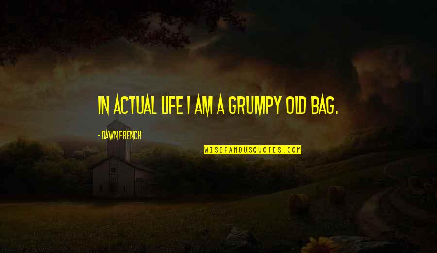 Smoaky Quotes By Dawn French: In actual life I am a grumpy old Smoaky Quotes By Dawn French: In actual life I am a grumpy old
